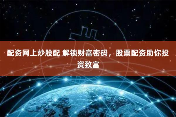 配资网上炒股配 解锁财富密码，股票配资助你投资致富