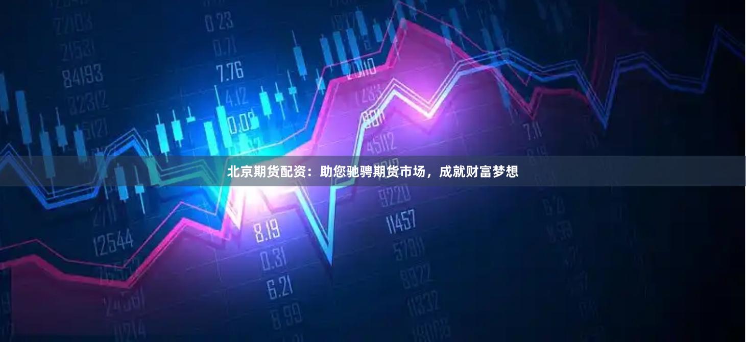 北京期货配资：助您驰骋期货市场，成就财富梦想