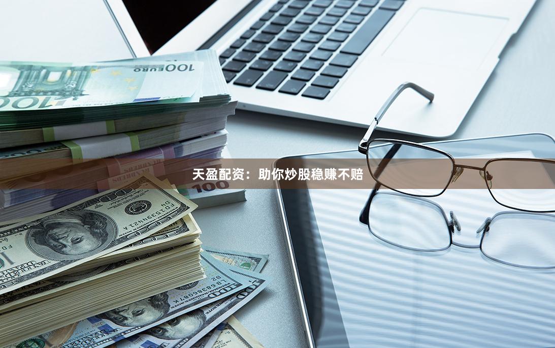 天盈配资：助你炒股稳赚不赔