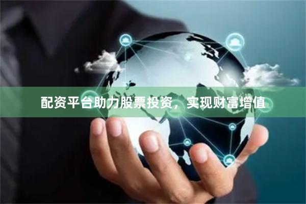 配资平台助力股票投资，实现财富增值