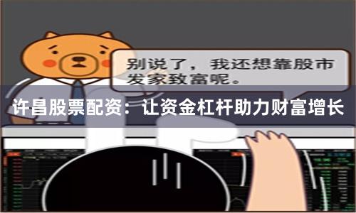 许昌股票配资：让资金杠杆助力财富增长