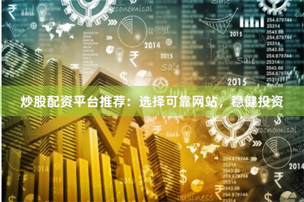 炒股配资平台推荐：选择可靠网站，稳健投资