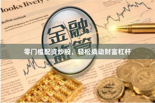 零门槛配资炒股，轻松撬动财富杠杆