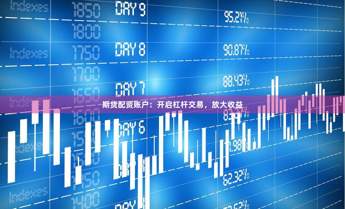 期货配资账户：开启杠杆交易，放大收益