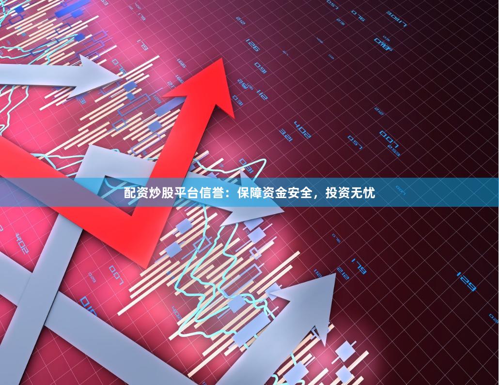 配资炒股平台信誉：保障资金安全，投资无忧