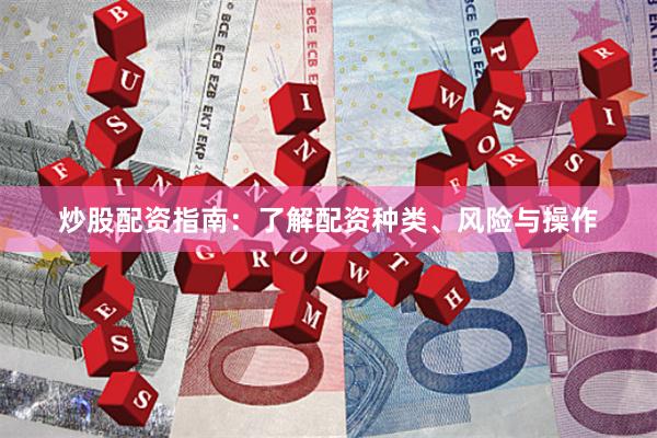 炒股配资指南：了解配资种类、风险与操作