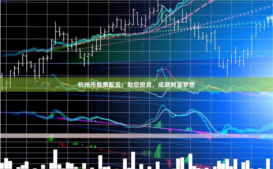 杭州市股票配资：助您投资，成就财富梦想