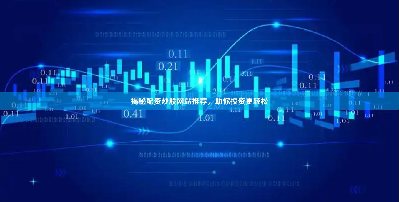 揭秘配资炒股网站推荐，助你投资更轻松