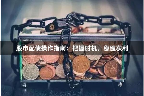 股市配债操作指南：把握时机，稳健获利