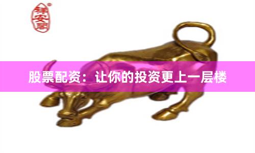 股票配资：让你的投资更上一层楼