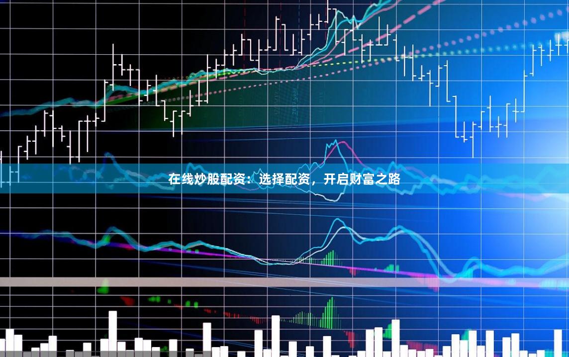在线炒股配资：选择配资，开启财富之路