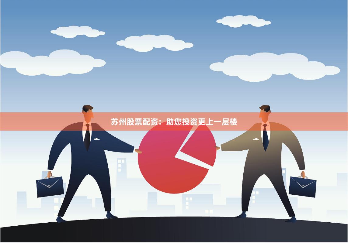 苏州股票配资：助您投资更上一层楼