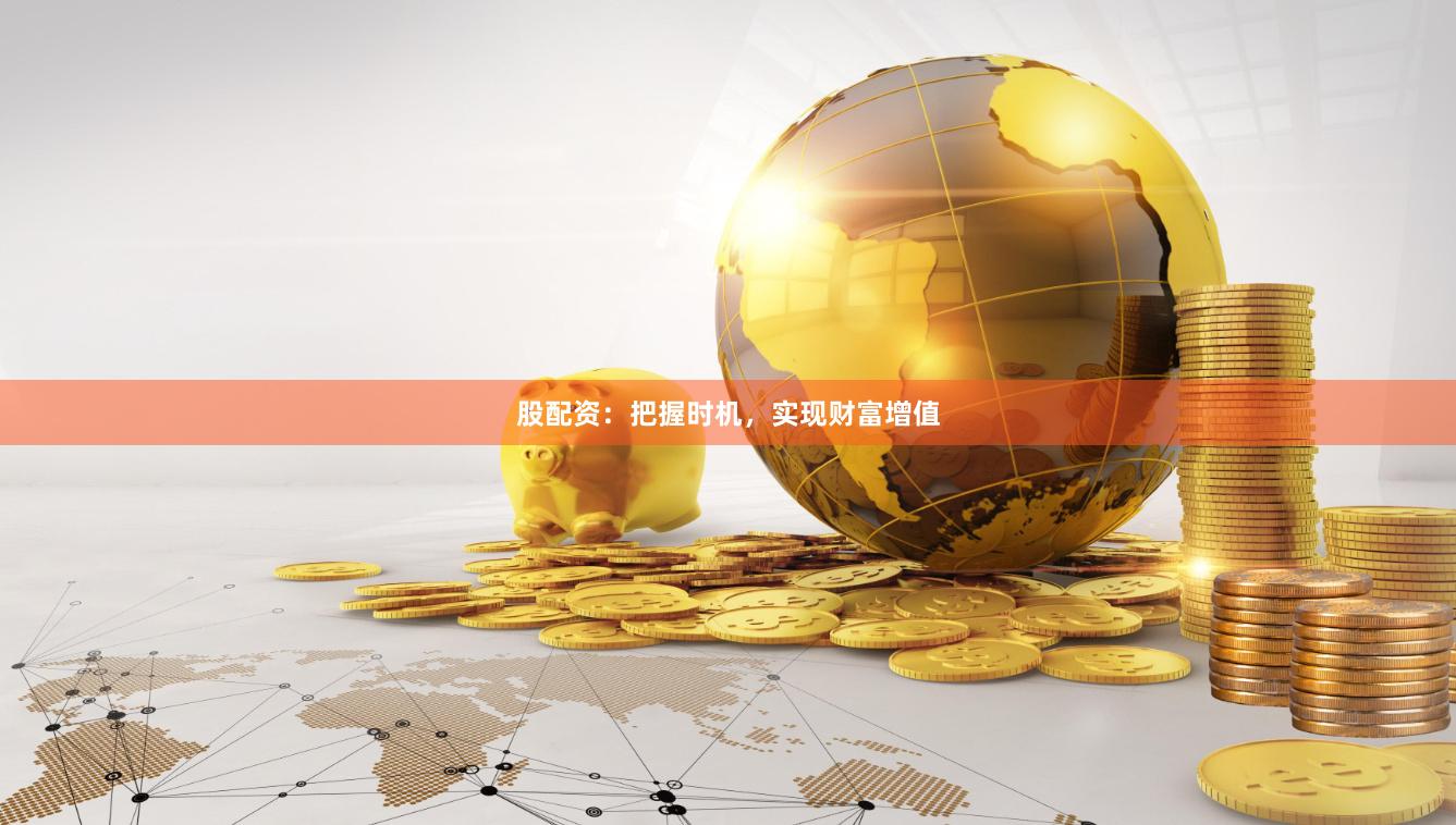 股配资：把握时机，实现财富增值