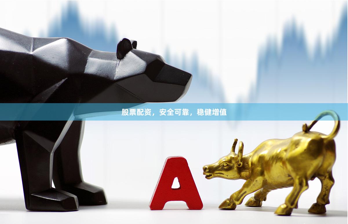 股票配资，安全可靠，稳健增值