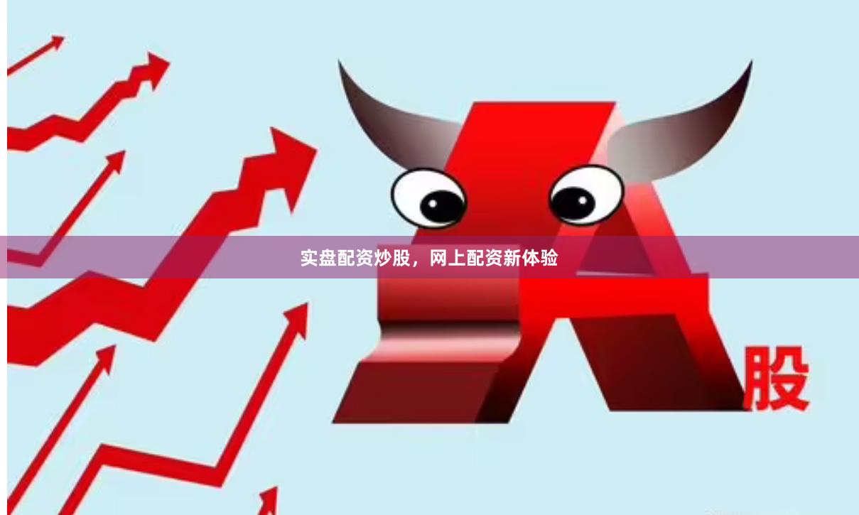 实盘配资炒股,网上配资新体验