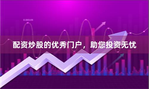 配资炒股的优秀门户,助您投资无忧
