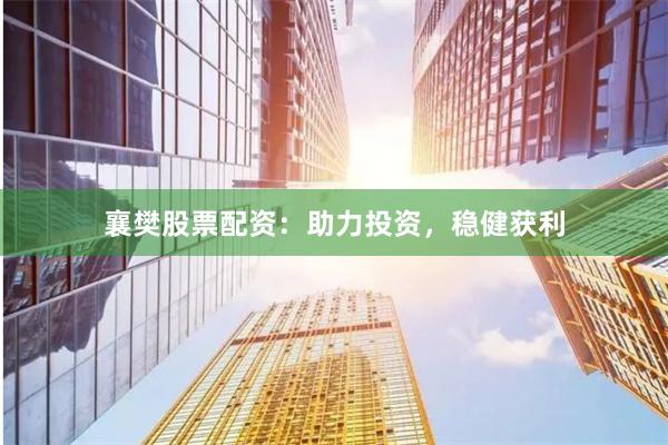 襄樊股票配资：助力投资，稳健获利