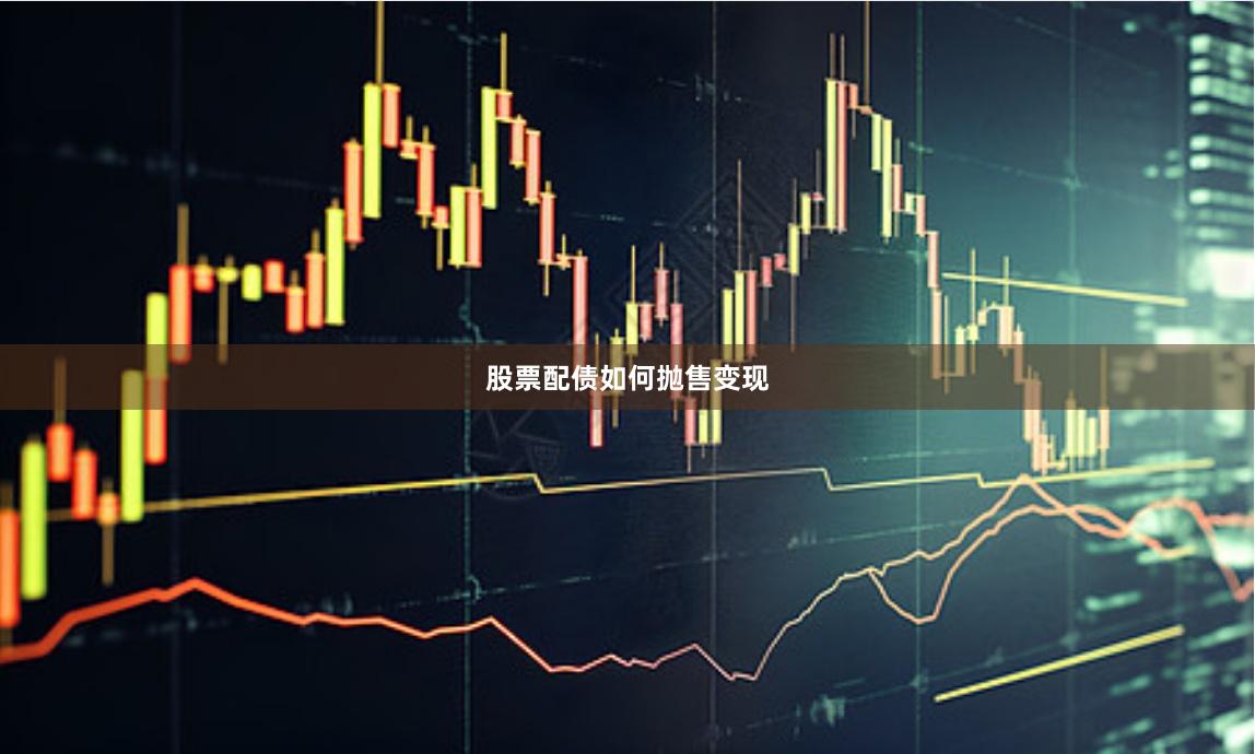 股票配债如何抛售变现