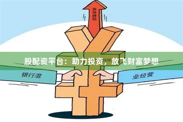 股配资平台:助力投资,放飞财富梦想