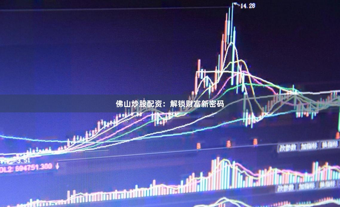 佛山炒股配资：解锁财富新密码
