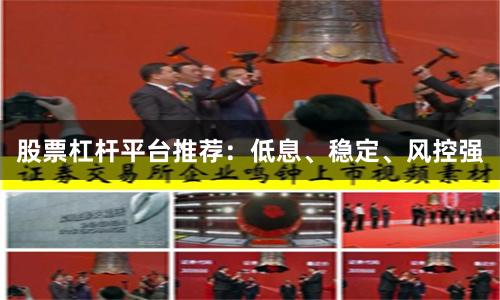 股票杠杆平台推荐：低息、稳定、风控强