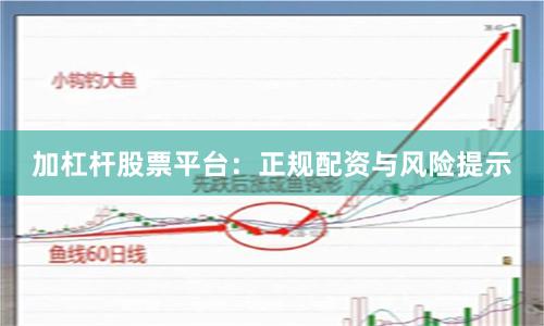 加杠杆股票平台：正规配资与风险提示