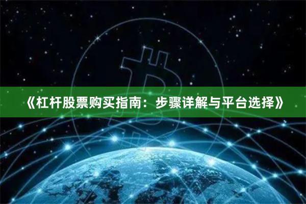 《杠杆股票购买指南：步骤详解与平台选择》