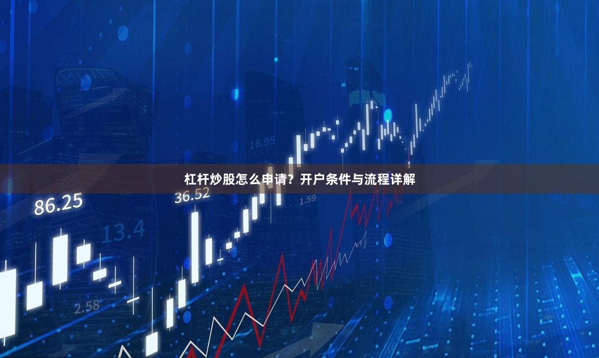 杠杆炒股怎么申请？开户条件与流程详解