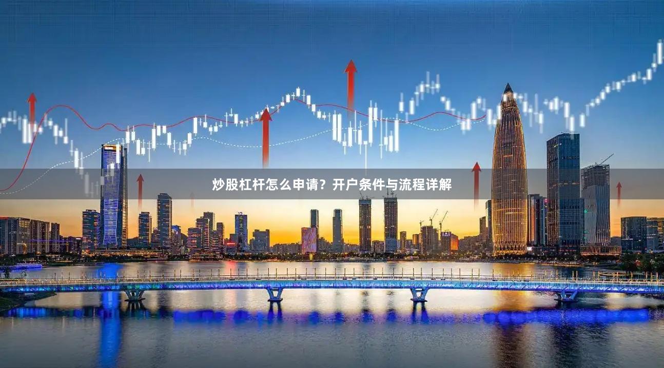 炒股杠杆怎么申请？开户条件与流程详解