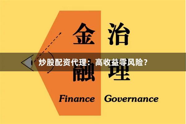 炒股配资代理：高收益零风险？