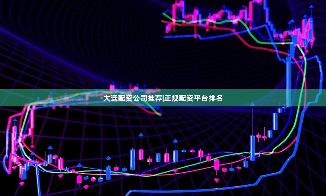 大连配资公司推荐|正规配资平台排名