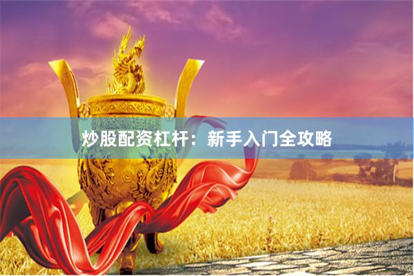 炒股配资杠杆：新手入门全攻略