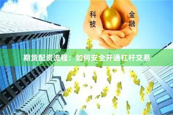 期货配资流程：如何安全开通杠杆交易