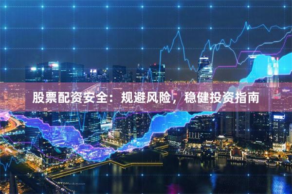 股票配资安全：规避风险，稳健投资指南