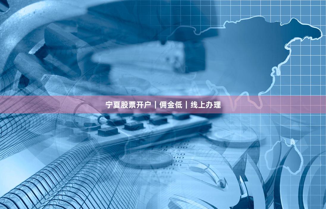 宁夏股票开户｜佣金低｜线上办理