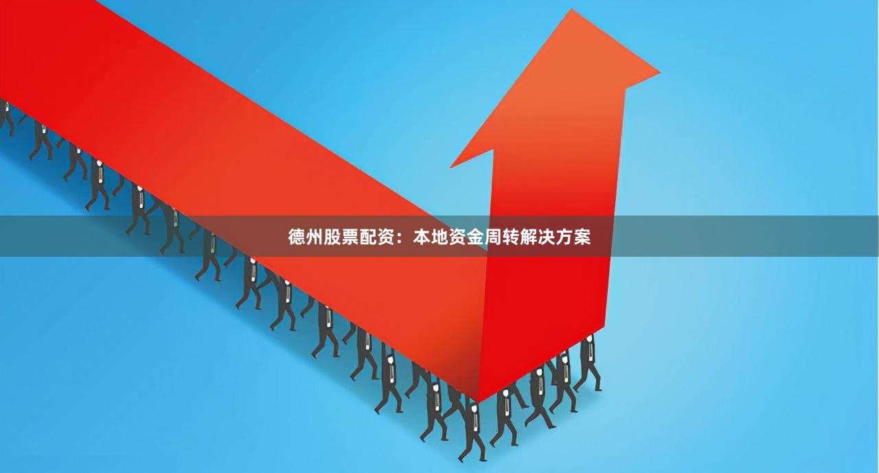 德州股票配资:本地资金周转解决方案