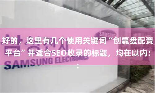 好的，这里有几个使用关键词“创赢盘配资平台”并适合SEO收录的标题，均在以内：