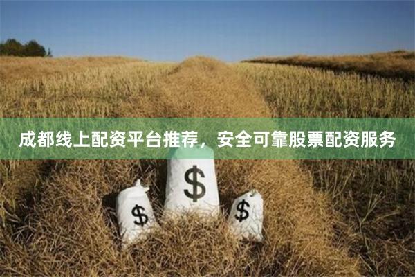 成都线上配资平台推荐，安全可靠股票配资服务