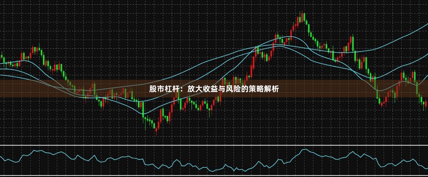 股市杠杆：放大收益与风险的策略解析