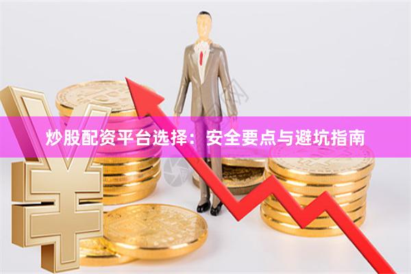 炒股配资平台选择：安全要点与避坑指南