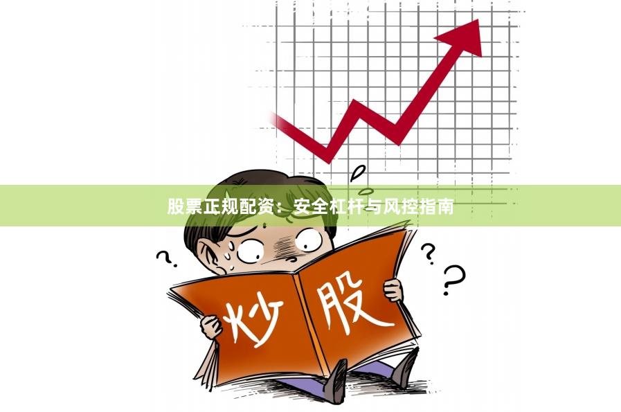 股票正规配资：安全杠杆与风控指南
