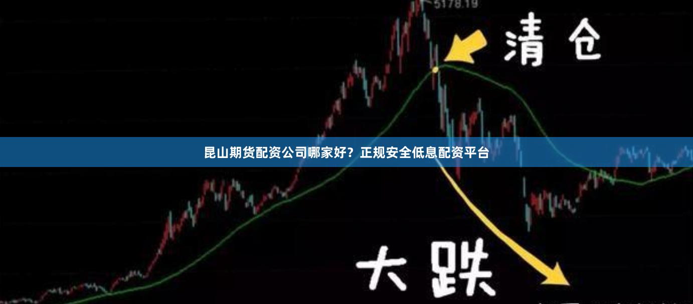 昆山期货配资公司哪家好？正规安全低息配资平台