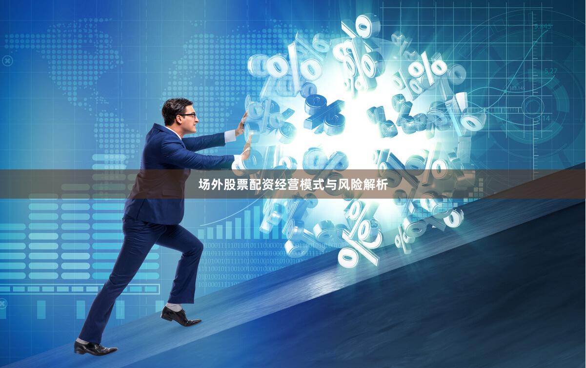 场外股票配资经营模式与风险解析