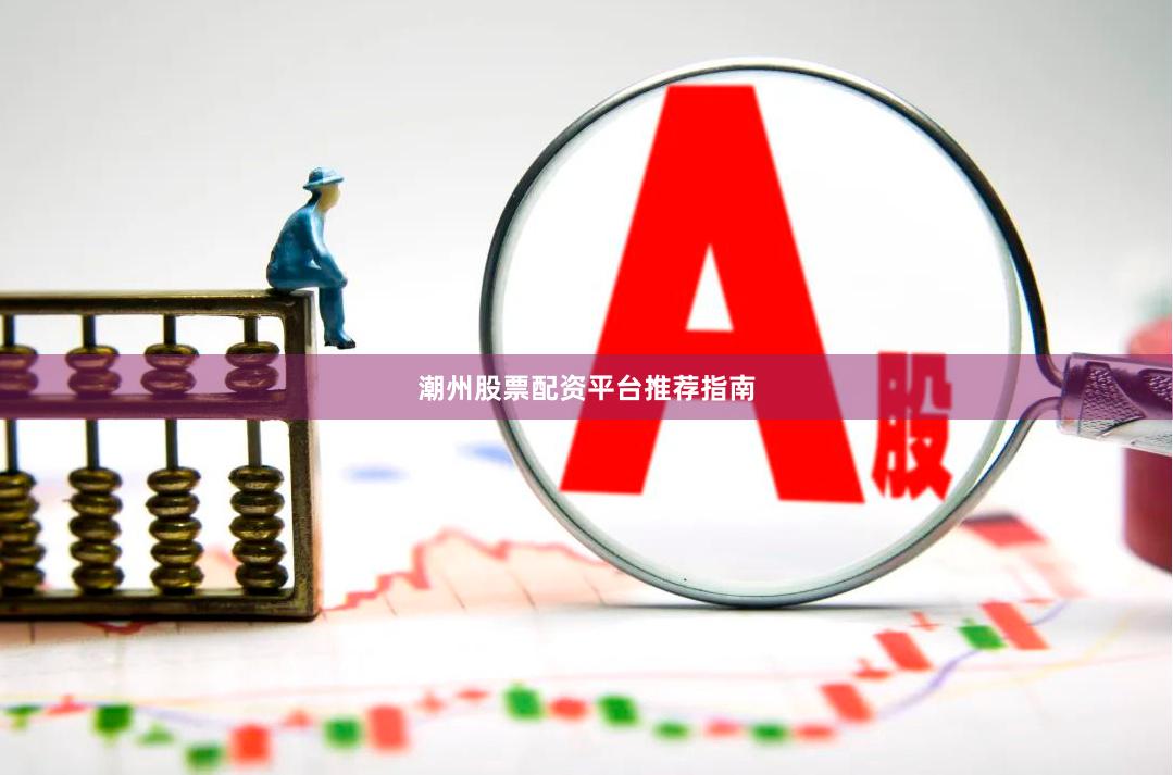 潮州股票配资平台推荐指南