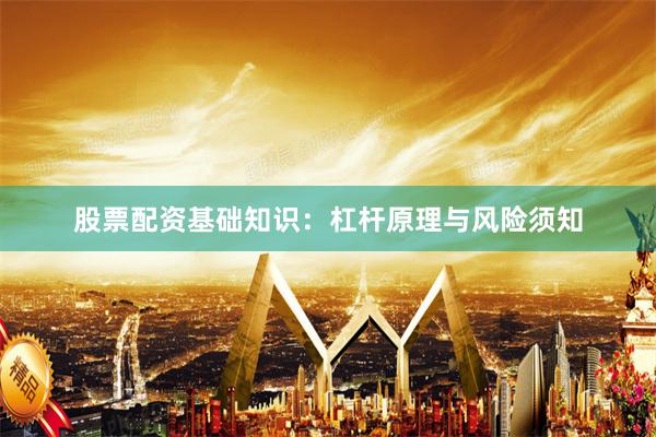 股票配资基础知识:杠杆原理与风险须知