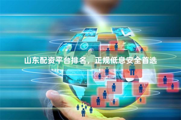 山东配资平台排名，正规低息安全首选