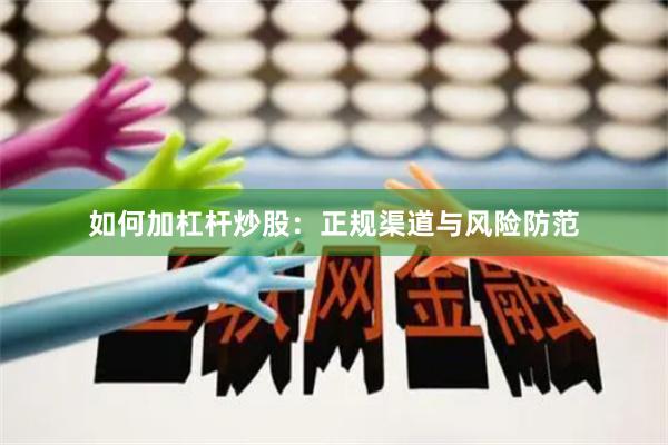 如何加杠杆炒股：正规渠道与风险防范