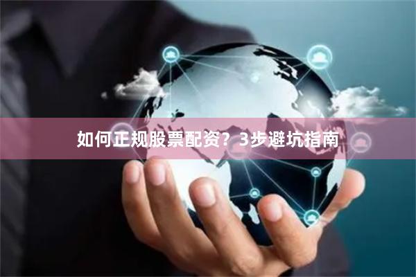 如何正规股票配资？3步避坑指南