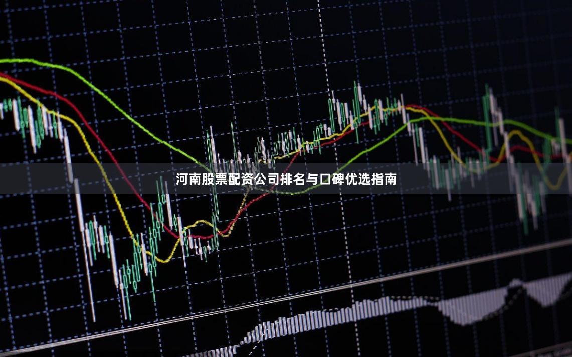 河南股票配资公司排名与口碑优选指南