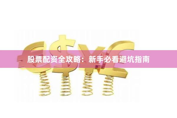 股票配资全攻略：新手必看避坑指南